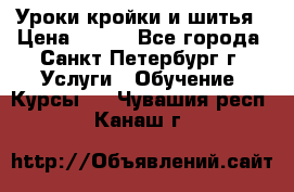 Уроки кройки и шитья › Цена ­ 350 - Все города, Санкт-Петербург г. Услуги » Обучение. Курсы   . Чувашия респ.,Канаш г.